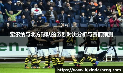 索尔纳与北方球队的激烈对决分析与赛前预测