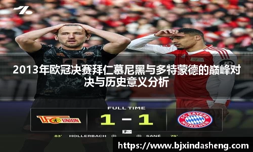 2013年欧冠决赛拜仁慕尼黑与多特蒙德的巅峰对决与历史意义分析